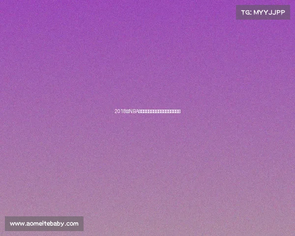 2018年NBA季后赛激战勇士王朝横扫骑士登顶之路