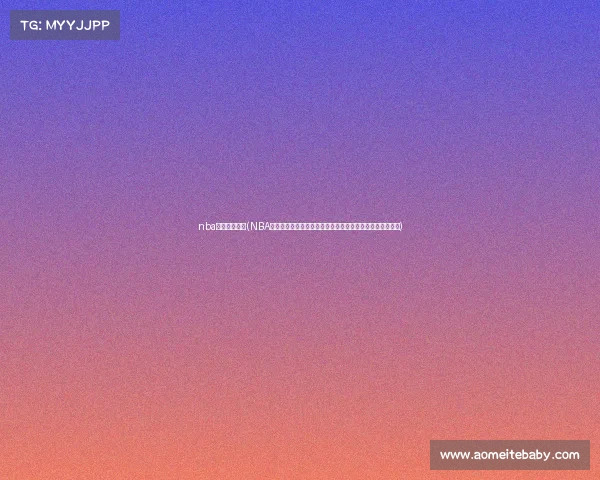 nba赛事完整视频(NBA篮球精彩赛事完整高清视频全程直播回放精彩瞬间极致体验)